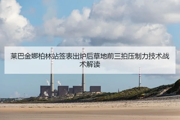 莱巴金娜柏林站签表出炉后草地前三拍压制力技术战术解读